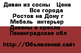 Диван из сосны › Цена ­ 4 900 - Все города, Ростов-на-Дону г. Мебель, интерьер » Диваны и кресла   . Ленинградская обл.